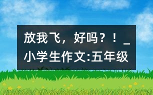 放我飛，好嗎？！_小學(xué)生作文:五年級(jí)