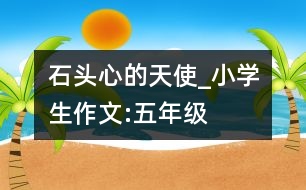石頭心的天使_小學(xué)生作文:五年級(jí)