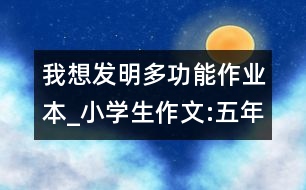 我想發(fā)明多功能作業(yè)本_小學生作文:五年級
