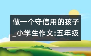 做一個守信用的孩子_小學生作文:五年級