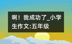 ??！我成功了_小學(xué)生作文:五年級