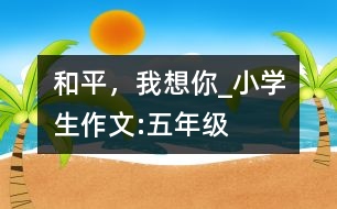 和平，我想你_小學生作文:五年級