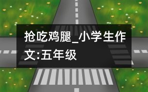 搶吃雞腿_小學(xué)生作文:五年級