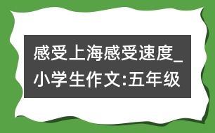 感受上海感受速度_小學生作文:五年級