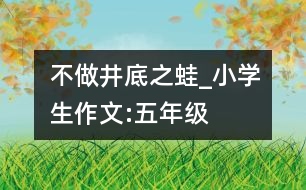 不做“井底之蛙”_小學(xué)生作文:五年級