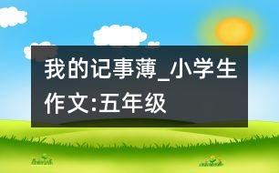 我的記事薄_小學(xué)生作文:五年級