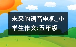 未來的語音電視_小學(xué)生作文:五年級