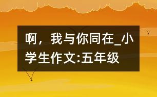 啊，我與你同在_小學(xué)生作文:五年級(jí)