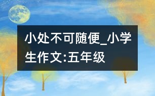 小處不可隨便_小學生作文:五年級