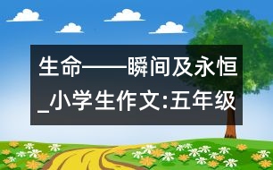 生命――瞬間及永恒_小學生作文:五年級