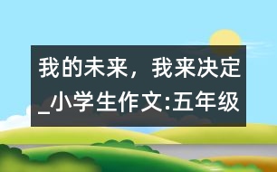 我的未來，我來決定_小學(xué)生作文:五年級