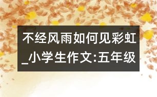 不經(jīng)風雨如何見彩虹_小學生作文:五年級