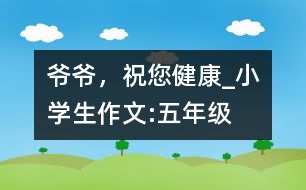 爺爺，祝您健康_小學(xué)生作文:五年級