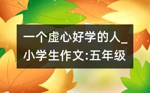 一個虛心好學(xué)的人_小學(xué)生作文:五年級