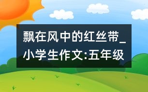 飄在風中的紅絲帶_小學生作文:五年級