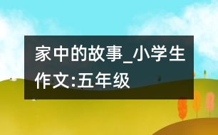 家中的故事_小學生作文:五年級