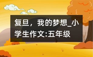 復(fù)旦，我的夢想_小學(xué)生作文:五年級