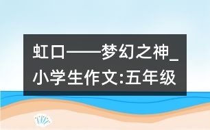 虹口――夢(mèng)幻之神_小學(xué)生作文:五年級(jí)