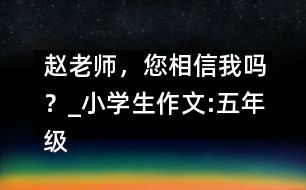 趙老師，您相信我嗎？_小學(xué)生作文:五年級(jí)