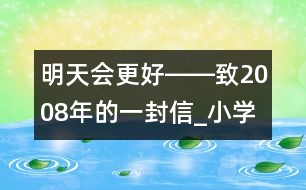明天會(huì)更好――致2008年的一封信_(tái)小學(xué)生作文:五年級