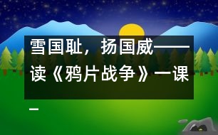 雪國恥，揚(yáng)國威――讀《鴉片戰(zhàn)爭》一課_小學(xué)生作文:五年級(jí)