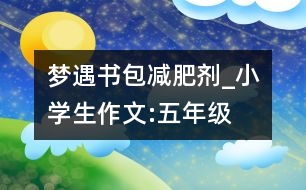 夢遇書包減肥劑_小學生作文:五年級