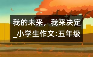 我的未來，我來決定_小學(xué)生作文:五年級