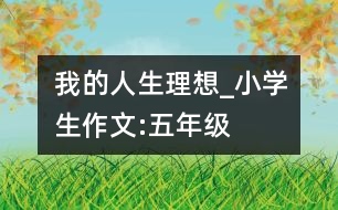 我的人生理想_小學生作文:五年級