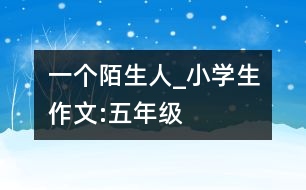 一個(gè)陌生人_小學(xué)生作文:五年級(jí)
