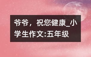 爺爺，祝您健康_小學(xué)生作文:五年級