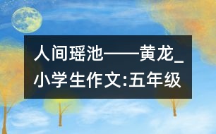人間瑤池――黃龍_小學生作文:五年級