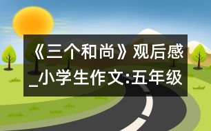 《三個和尚》觀后感_小學(xué)生作文:五年級