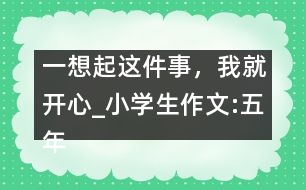 一想起這件事，我就開心_小學(xué)生作文:五年級