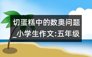 切蛋糕中的數(shù)奧問題_小學生作文:五年級