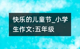 快樂的兒童節(jié)_小學(xué)生作文:五年級(jí)