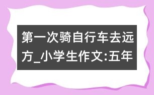 第一次騎自行車去遠方_小學(xué)生作文:五年級