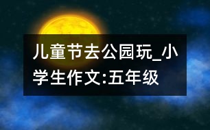 兒童節(jié)去公園玩_小學(xué)生作文:五年級(jí)