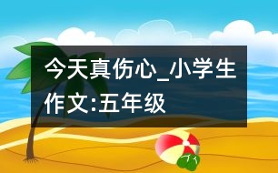 今天真?zhèn)腳小學生作文:五年級