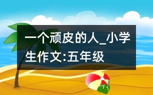 一個(gè)頑皮的人_小學(xué)生作文:五年級(jí)