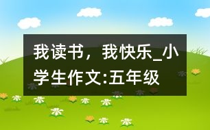 我讀書，我快樂_小學(xué)生作文:五年級(jí)