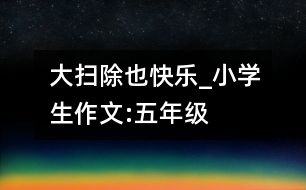 大掃除也快樂(lè)_小學(xué)生作文:五年級(jí)