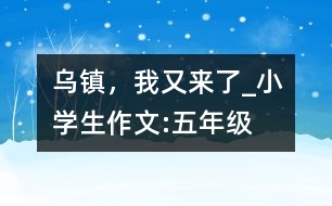 烏鎮(zhèn)，我又來了_小學(xué)生作文:五年級