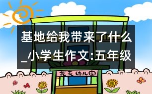 基地給我?guī)?lái)了什么_小學(xué)生作文:五年級(jí)