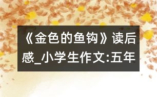 《金色的魚鉤》讀后感_小學(xué)生作文:五年級
