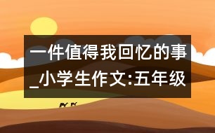 一件值得我回憶的事_小學(xué)生作文:五年級(jí)