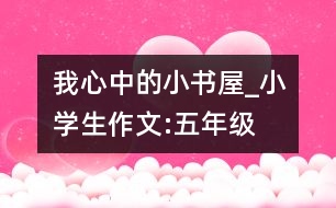 我心中的小書(shū)屋_小學(xué)生作文:五年級(jí)
