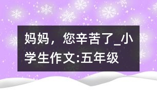 媽媽，您辛苦了_小學生作文:五年級