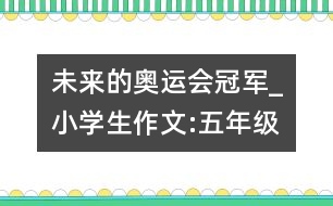 未來(lái)的奧運(yùn)會(huì)冠軍_小學(xué)生作文:五年級(jí)