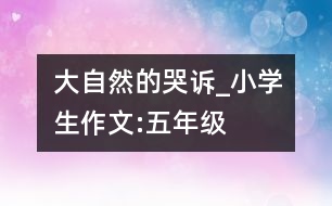 大自然的哭訴_小學(xué)生作文:五年級