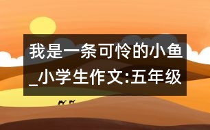 我是一條可憐的小魚_小學(xué)生作文:五年級(jí)
